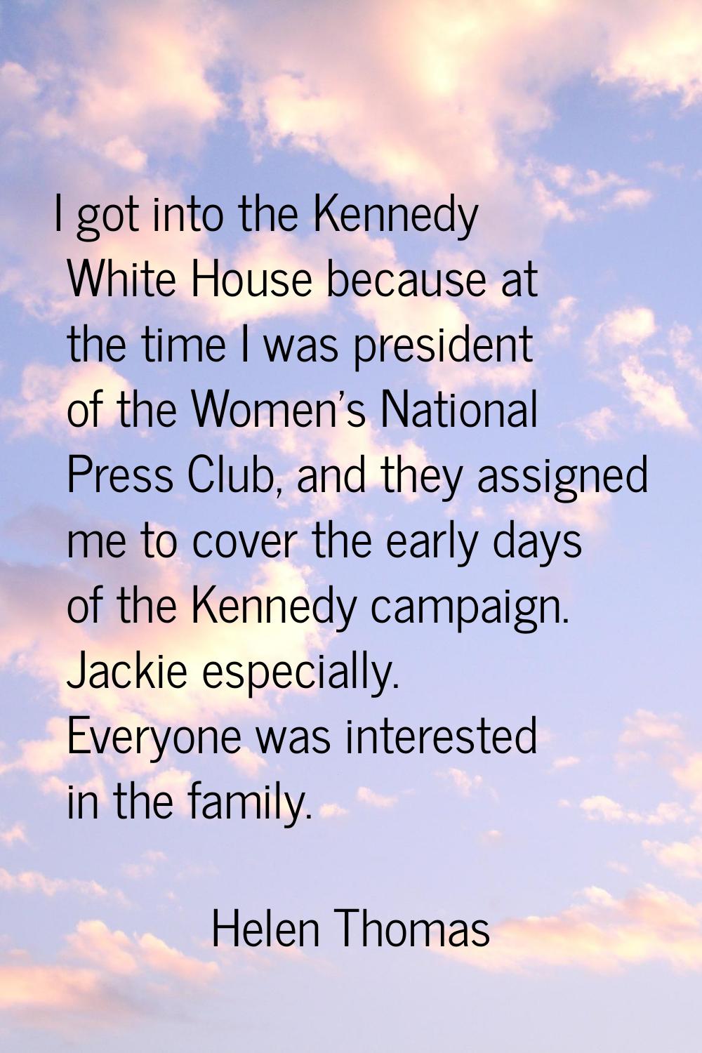 I got into the Kennedy White House because at the time I was president of the Women's National Pres