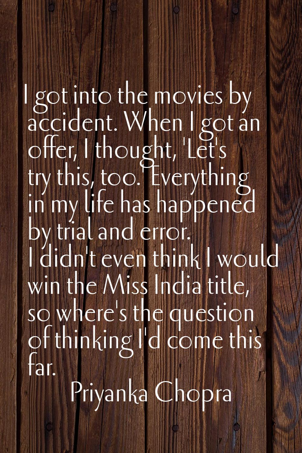 I got into the movies by accident. When I got an offer, I thought, 'Let's try this, too.' Everythin