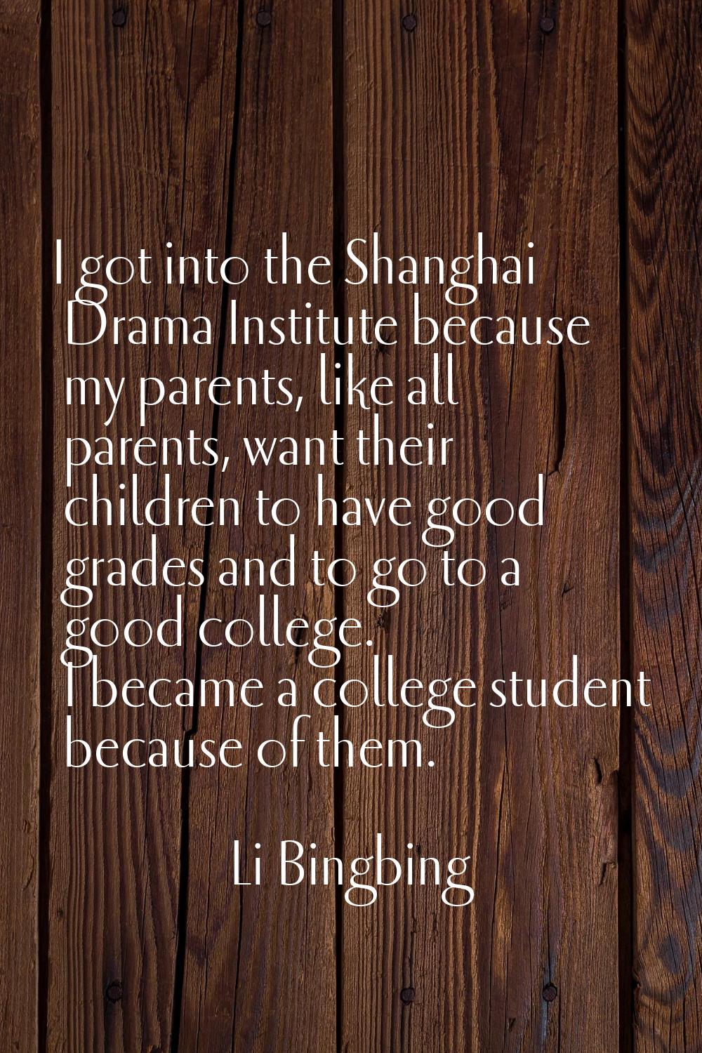 I got into the Shanghai Drama Institute because my parents, like all parents, want their children t