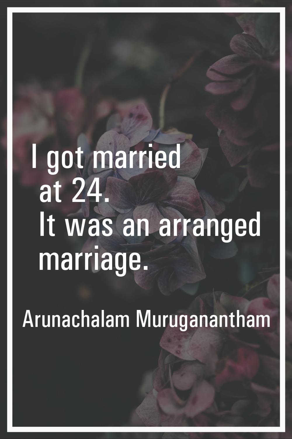 I got married at 24. It was an arranged marriage.