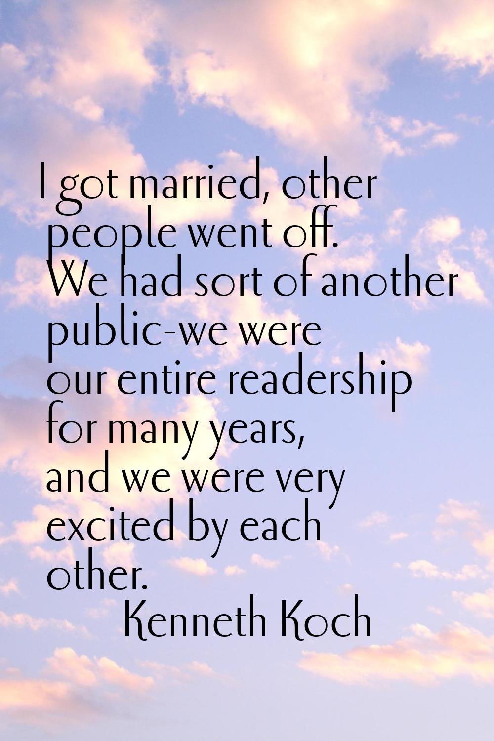 I got married, other people went off. We had sort of another public-we were our entire readership f