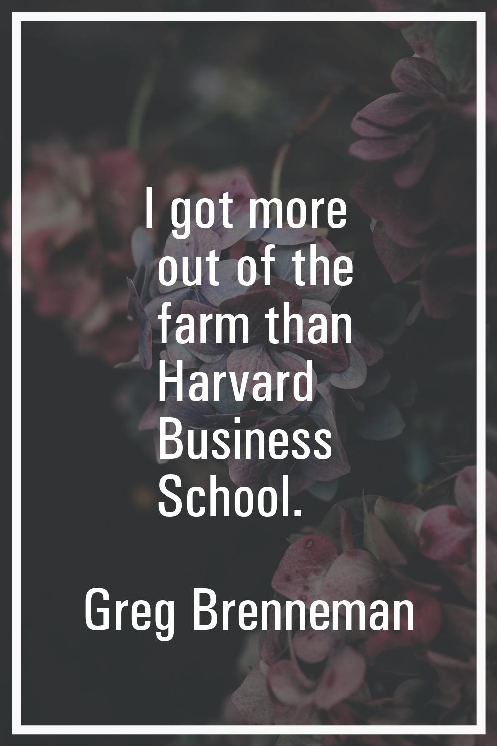 I got more out of the farm than Harvard Business School.