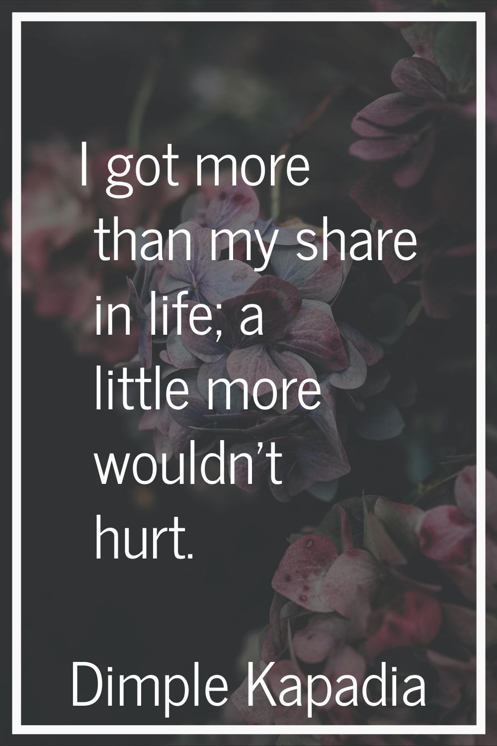 I got more than my share in life; a little more wouldn't hurt.