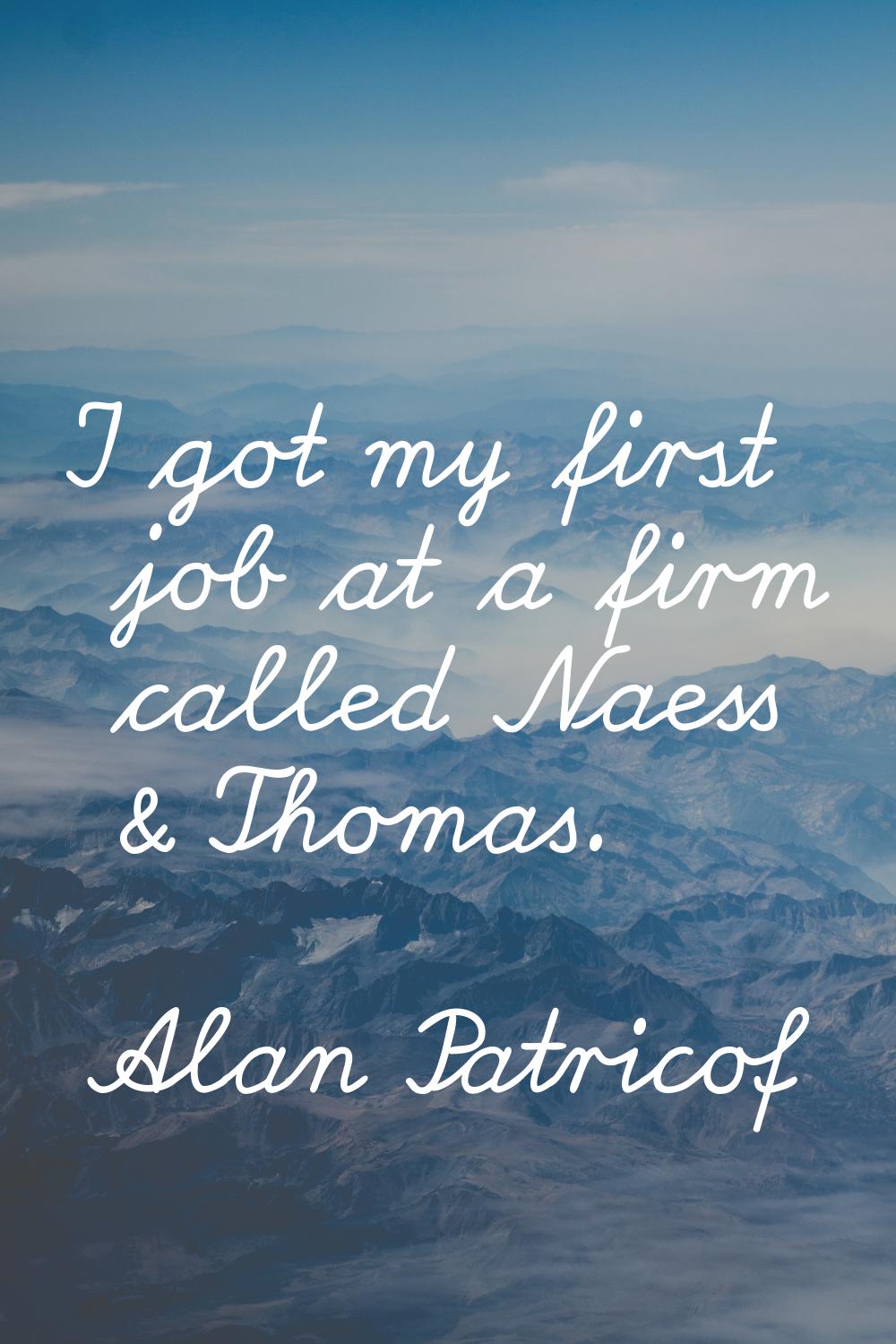 I got my first job at a firm called Naess & Thomas.