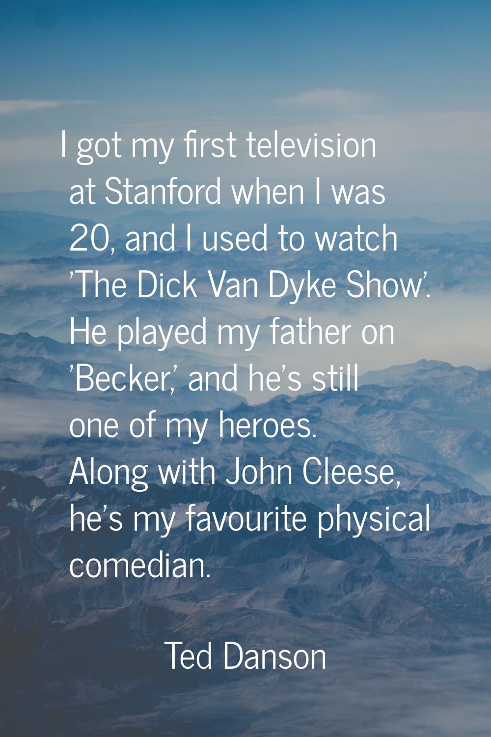 I got my first television at Stanford when I was 20, and I used to watch 'The Dick Van Dyke Show'. 