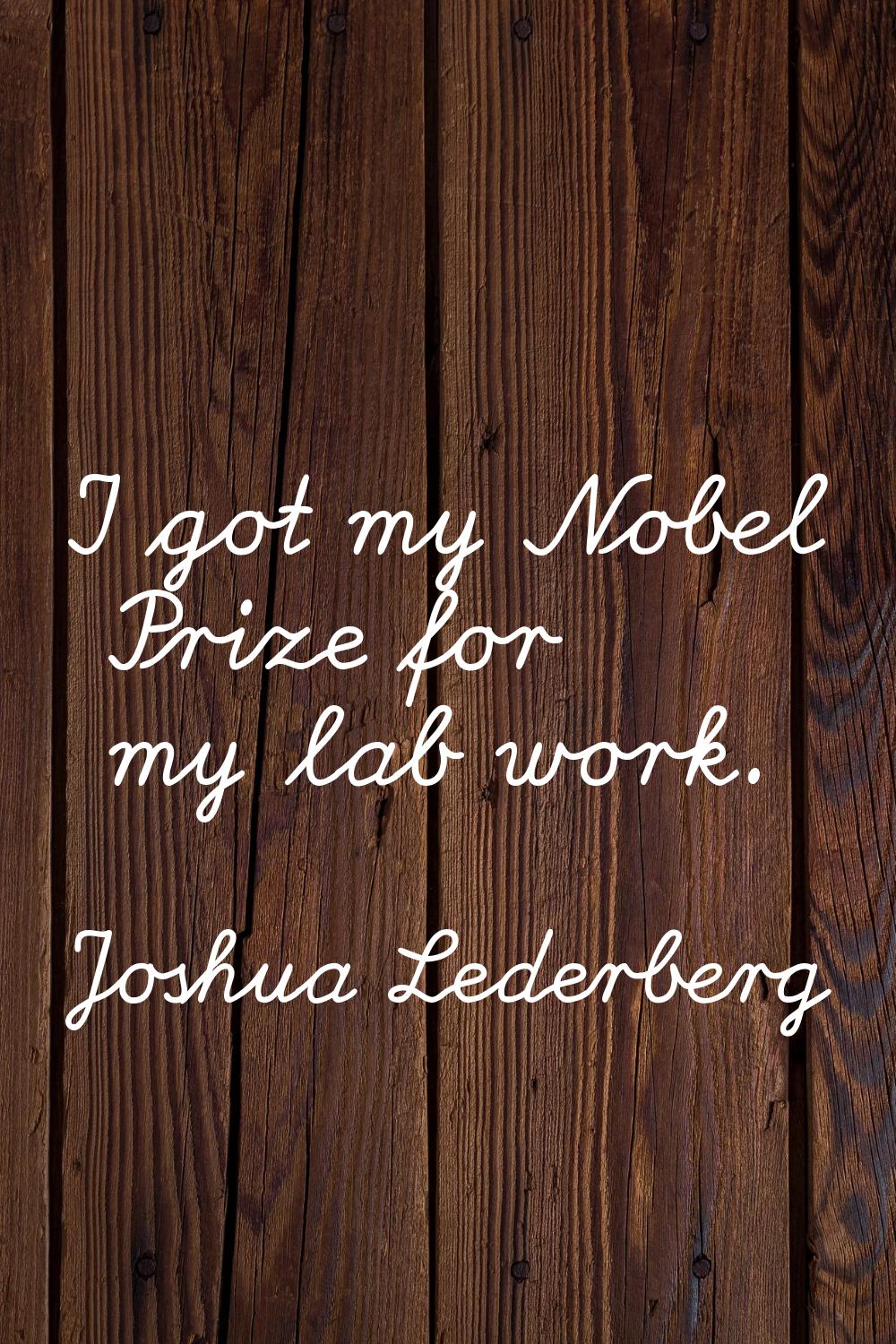 I got my Nobel Prize for my lab work.