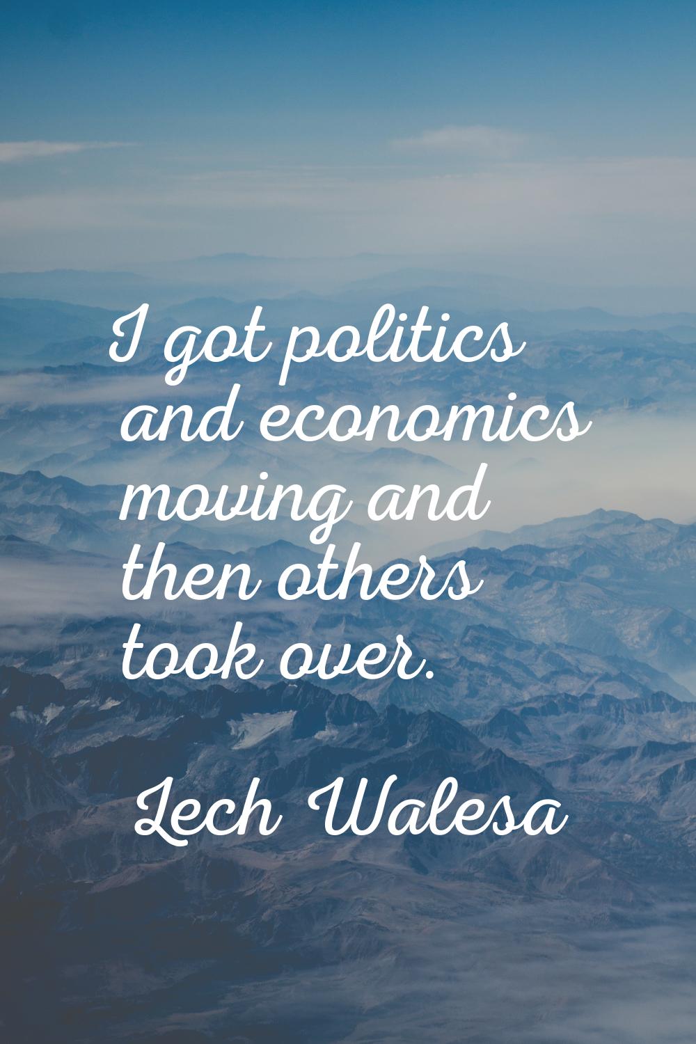 I got politics and economics moving and then others took over.