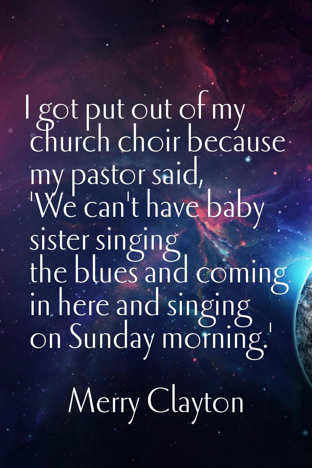 I got put out of my church choir because my pastor said, 'We can't have baby sister singing the blu