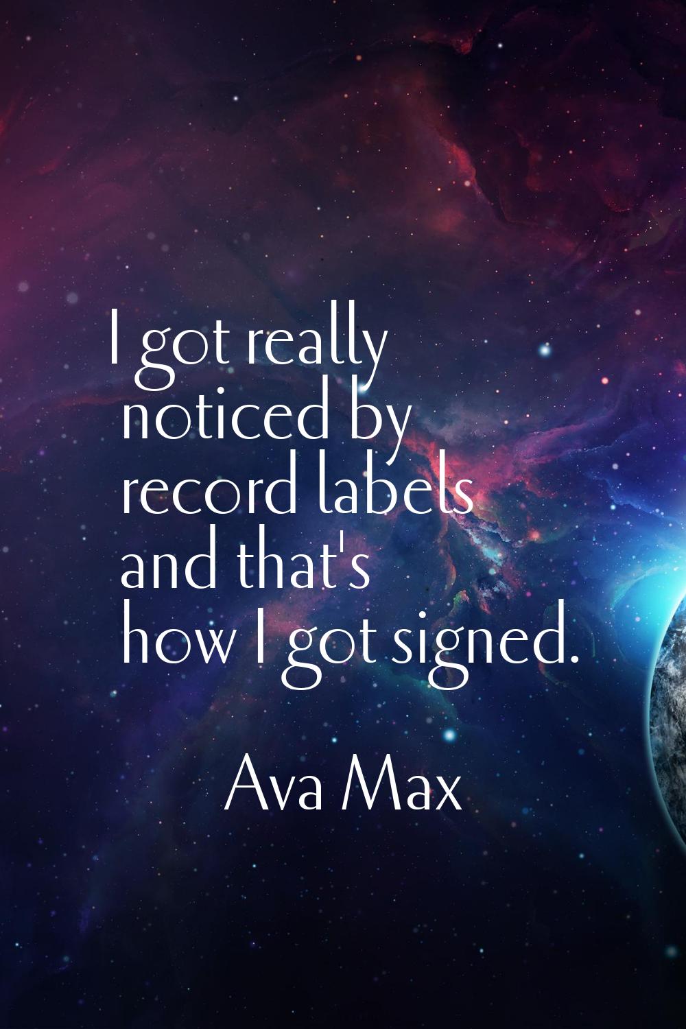 I got really noticed by record labels and that's how I got signed.