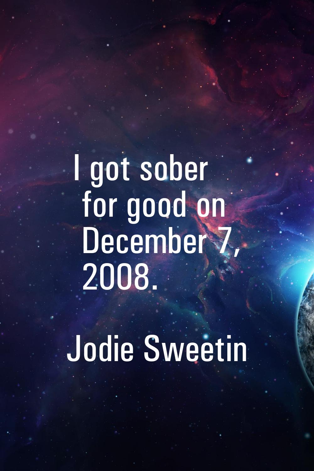 I got sober for good on December 7, 2008.