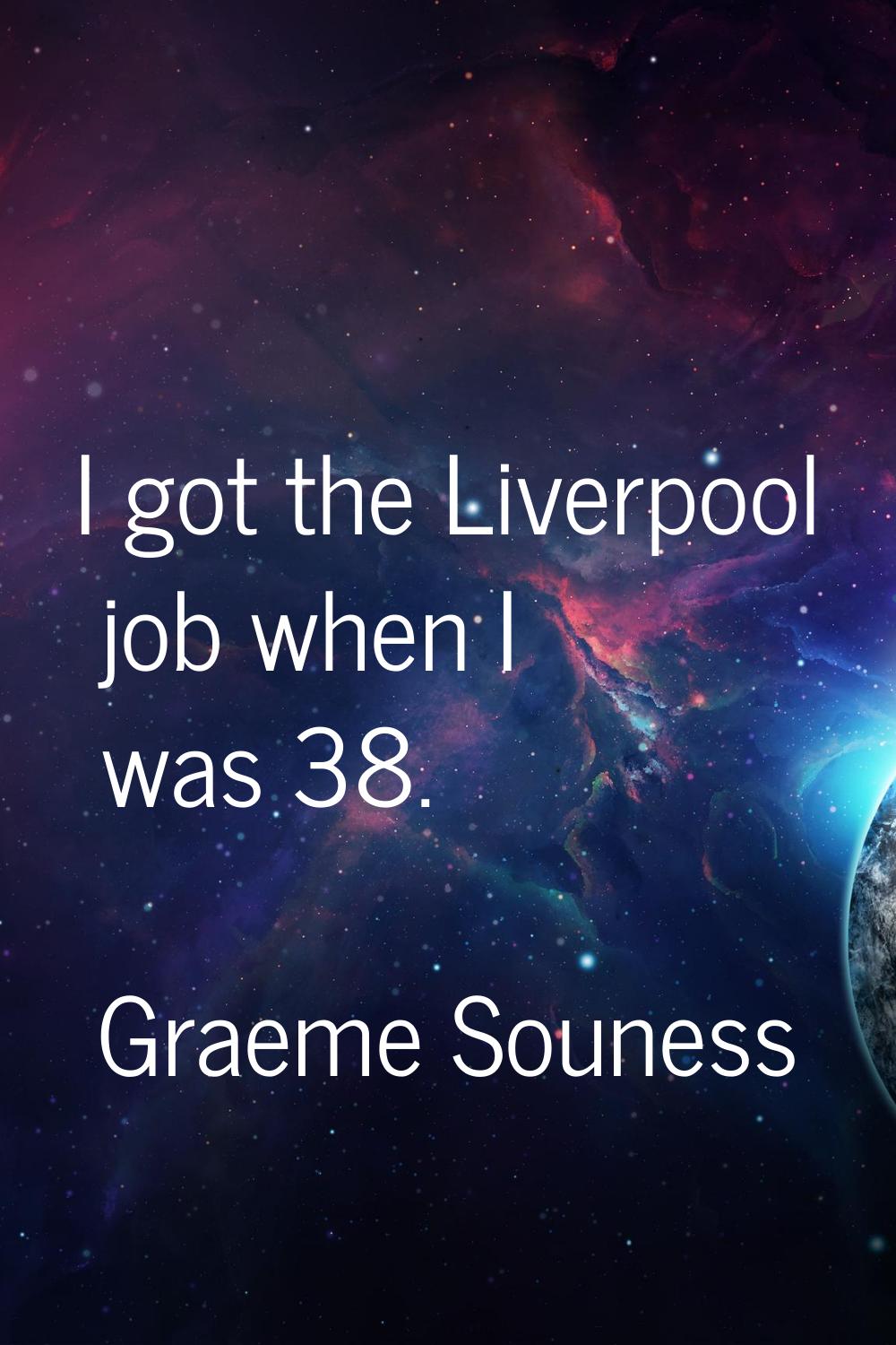 I got the Liverpool job when I was 38.