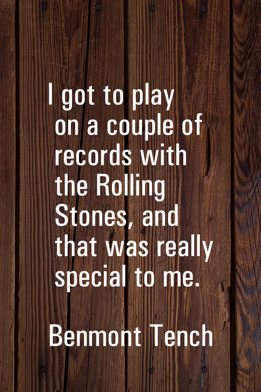 I got to play on a couple of records with the Rolling Stones, and that was really special to me.