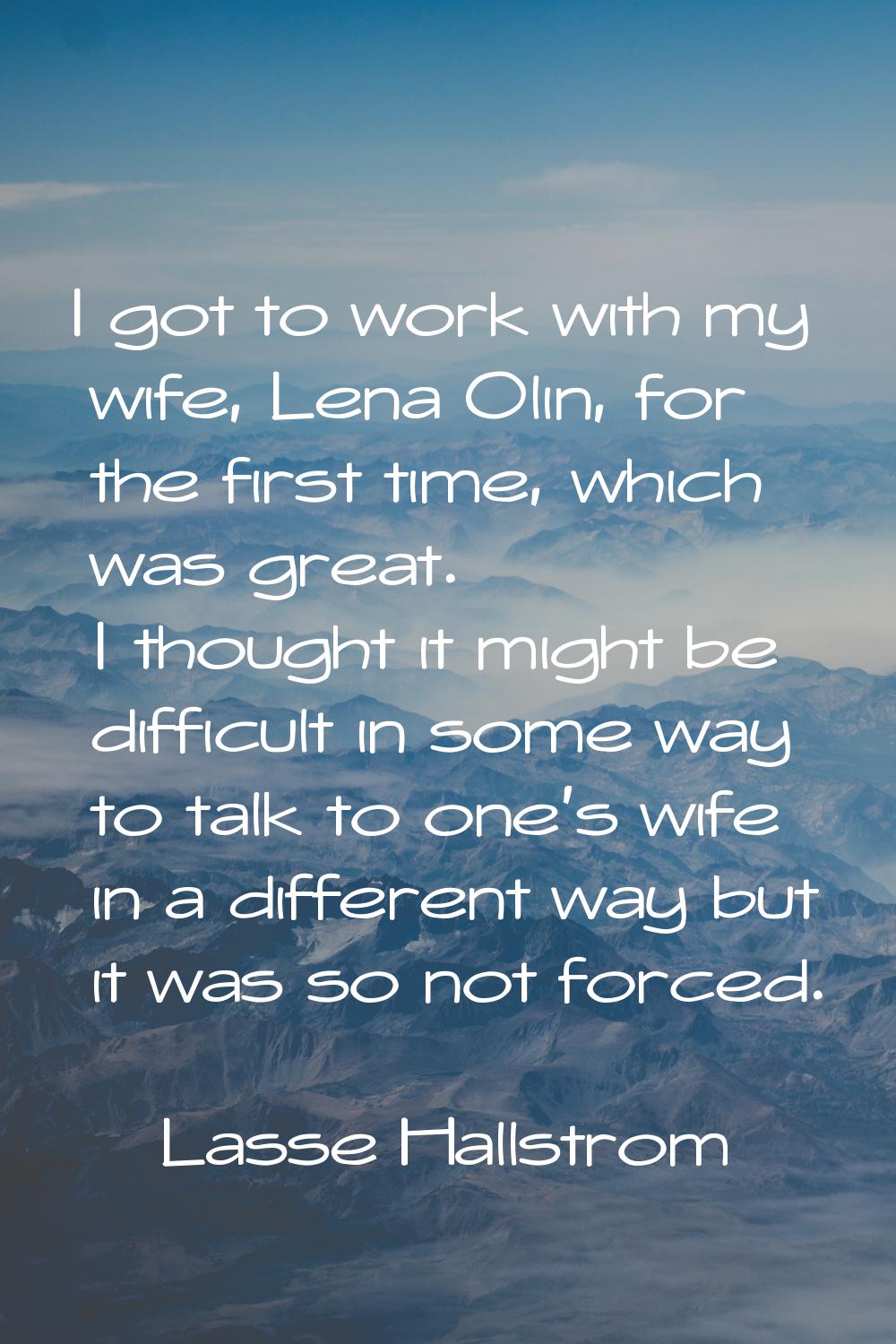 I got to work with my wife, Lena Olin, for the first time, which was great. I thought it might be d