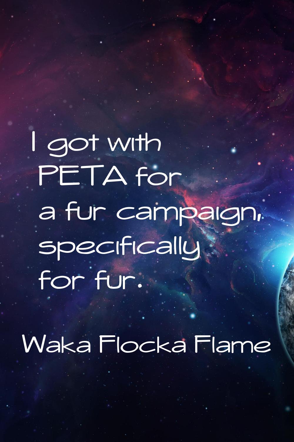 I got with PETA for a fur campaign, specifically for fur.