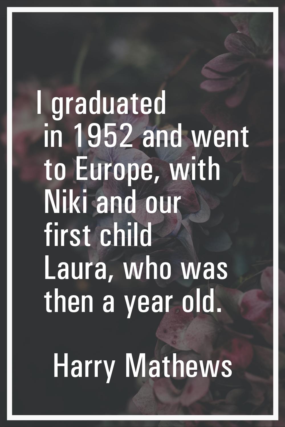 I graduated in 1952 and went to Europe, with Niki and our first child Laura, who was then a year ol