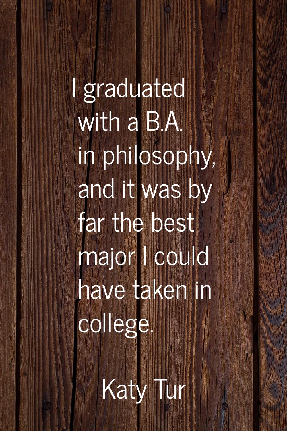 I graduated with a B.A. in philosophy, and it was by far the best major I could have taken in colle