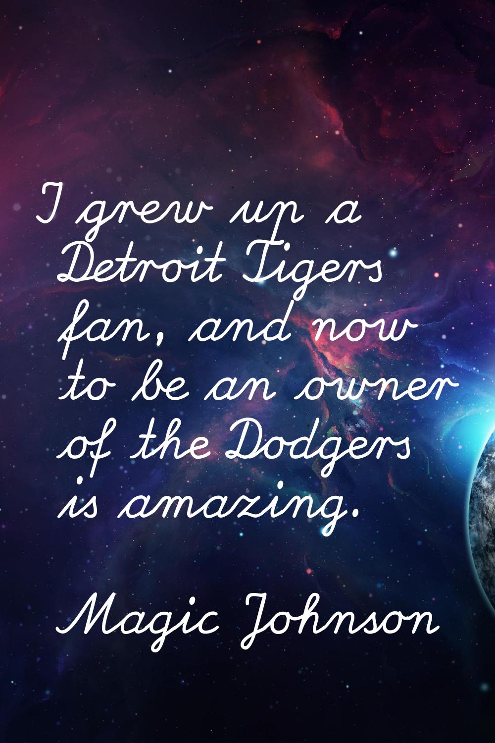 I grew up a Detroit Tigers fan, and now to be an owner of the Dodgers is amazing.