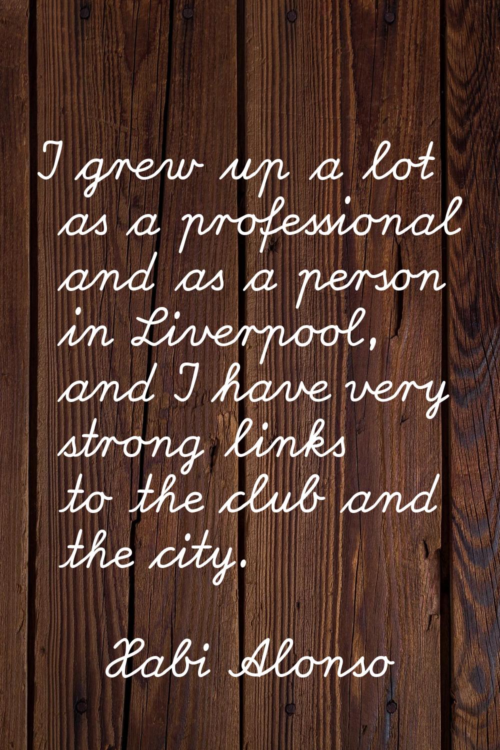 I grew up a lot as a professional and as a person in Liverpool, and I have very strong links to the
