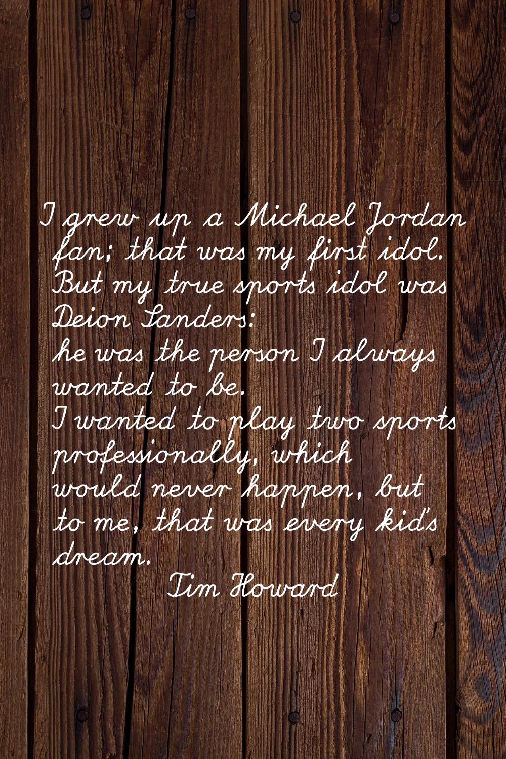 I grew up a Michael Jordan fan; that was my first idol. But my true sports idol was Deion Sanders: 