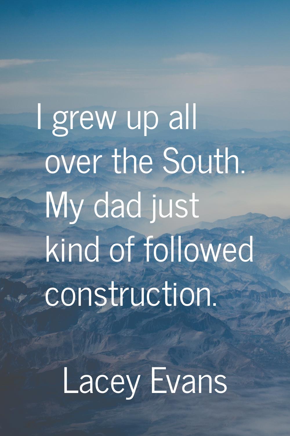 I grew up all over the South. My dad just kind of followed construction.
