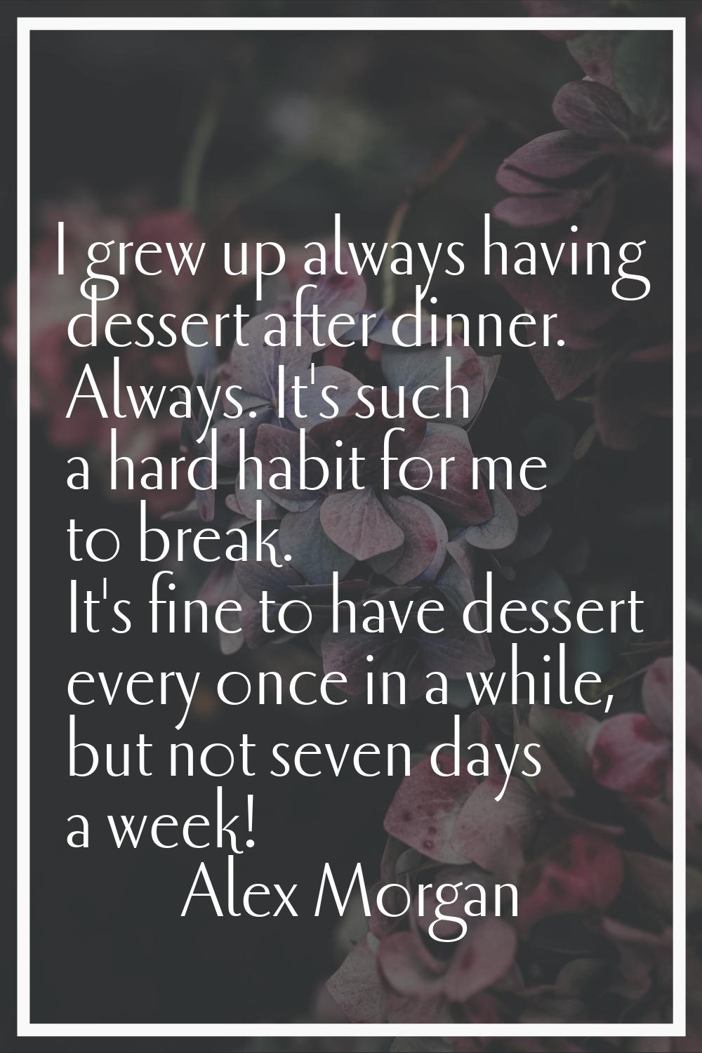 I grew up always having dessert after dinner. Always. It's such a hard habit for me to break. It's 