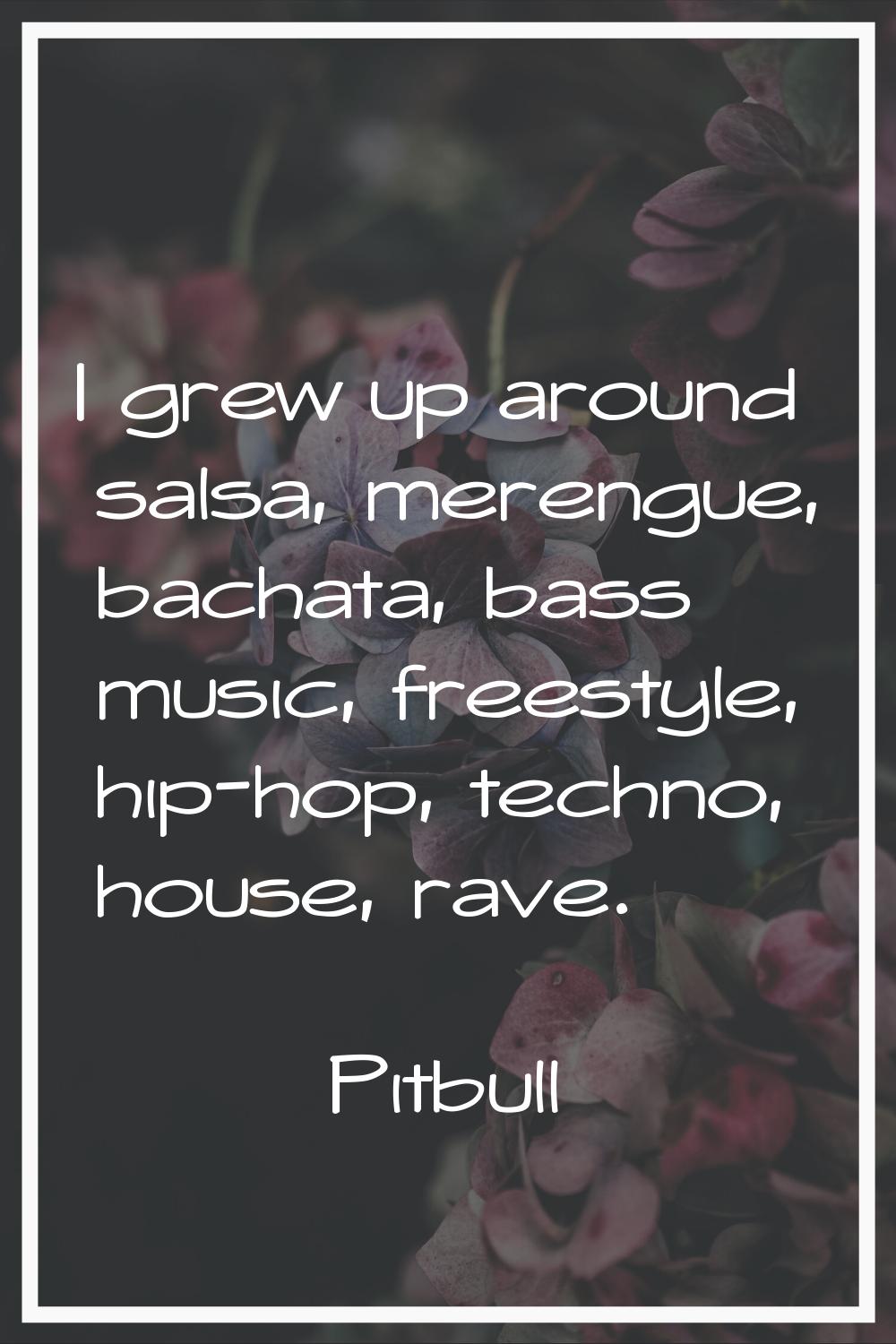 I grew up around salsa, merengue, bachata, bass music, freestyle, hip-hop, techno, house, rave.
