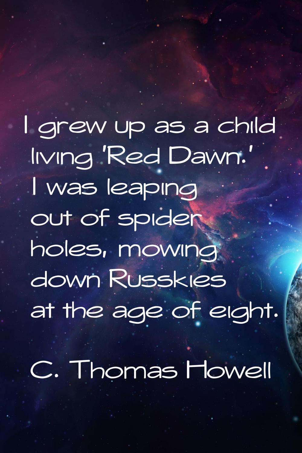 I grew up as a child living 'Red Dawn.' I was leaping out of spider holes, mowing down Russkies at 