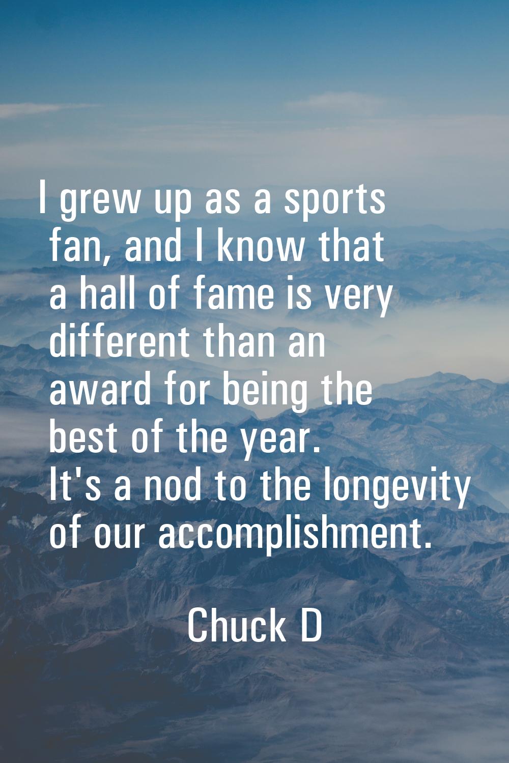 I grew up as a sports fan, and I know that a hall of fame is very different than an award for being