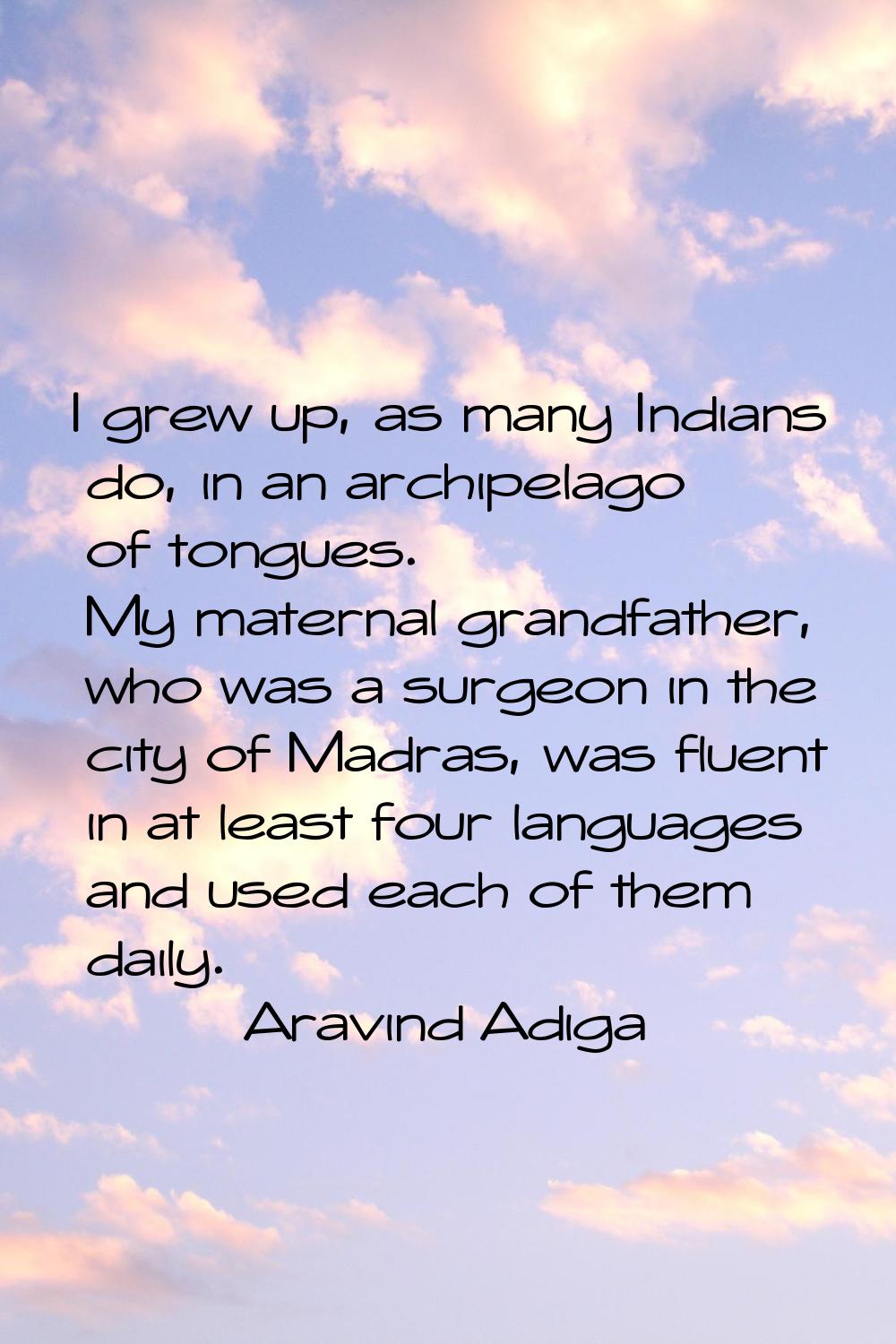 I grew up, as many Indians do, in an archipelago of tongues. My maternal grandfather, who was a sur