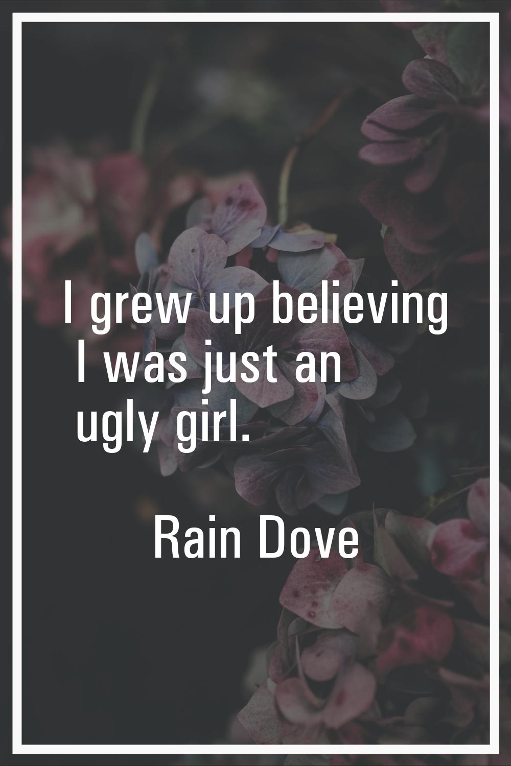 I grew up believing I was just an ugly girl.
