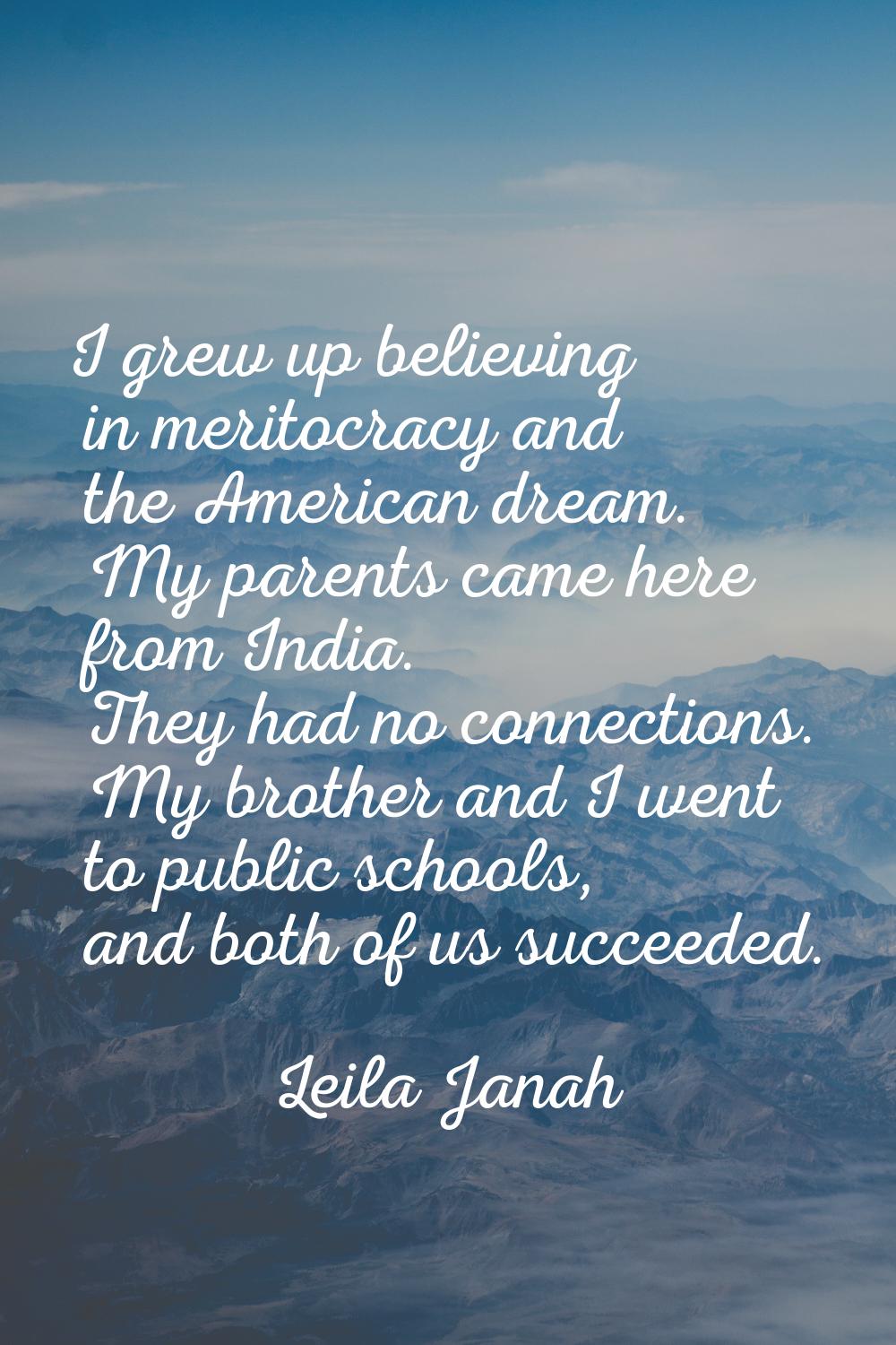 I grew up believing in meritocracy and the American dream. My parents came here from India. They ha