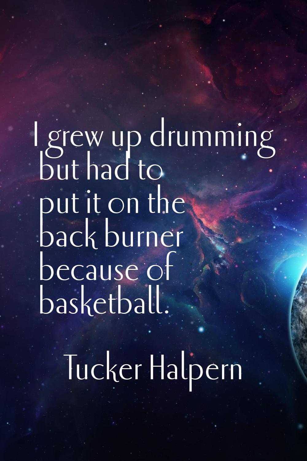I grew up drumming but had to put it on the back burner because of basketball.