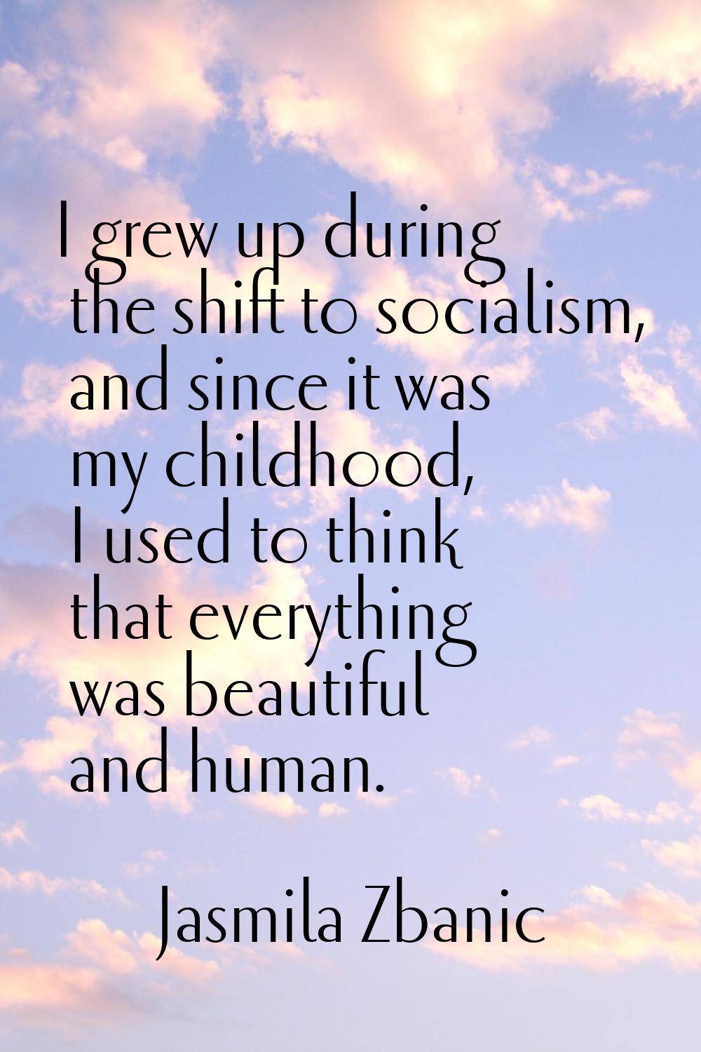 I grew up during the shift to socialism, and since it was my childhood, I used to think that everyt