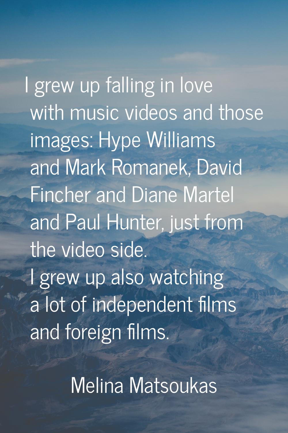 I grew up falling in love with music videos and those images: Hype Williams and Mark Romanek, David