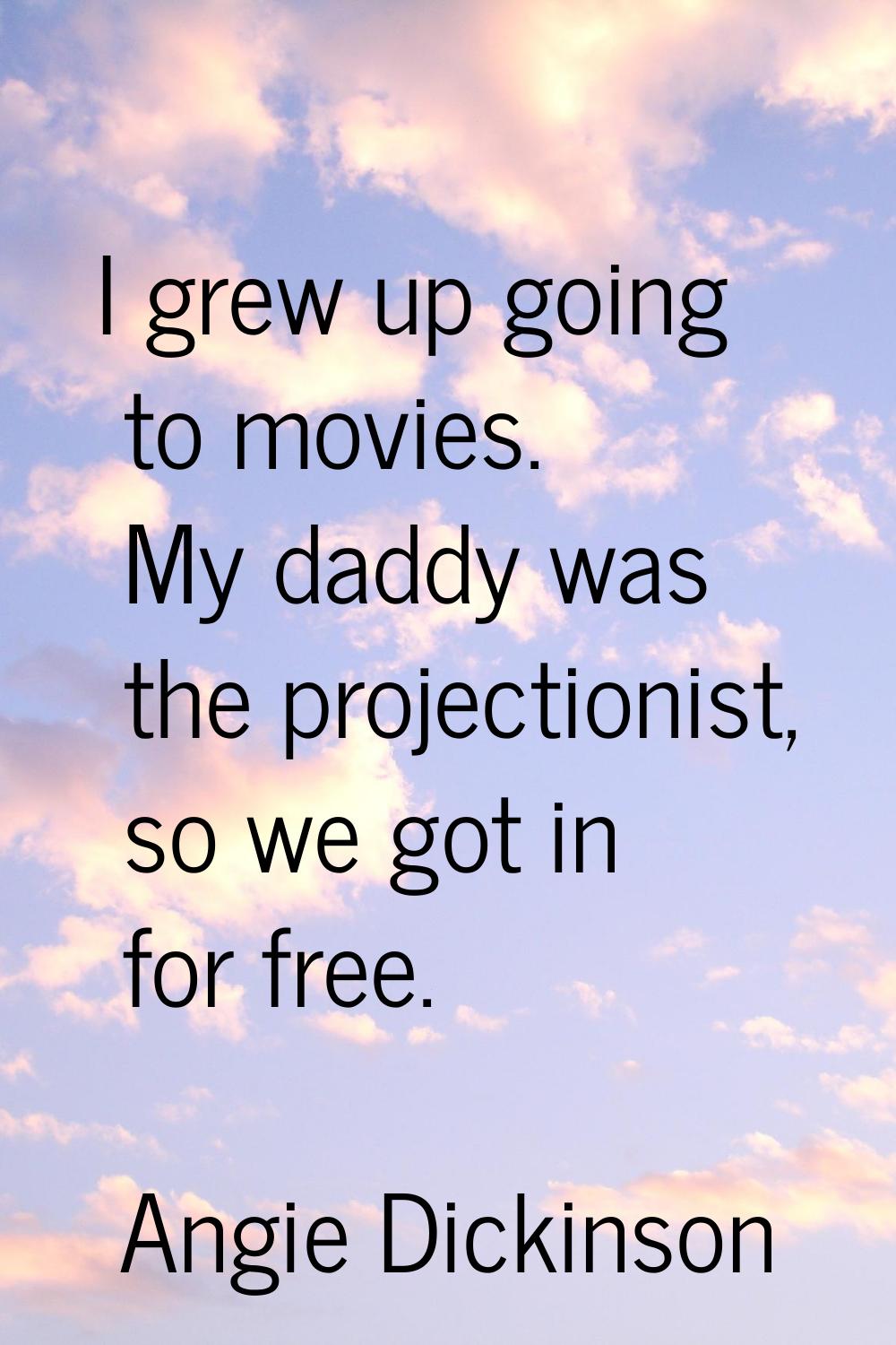 I grew up going to movies. My daddy was the projectionist, so we got in for free.
