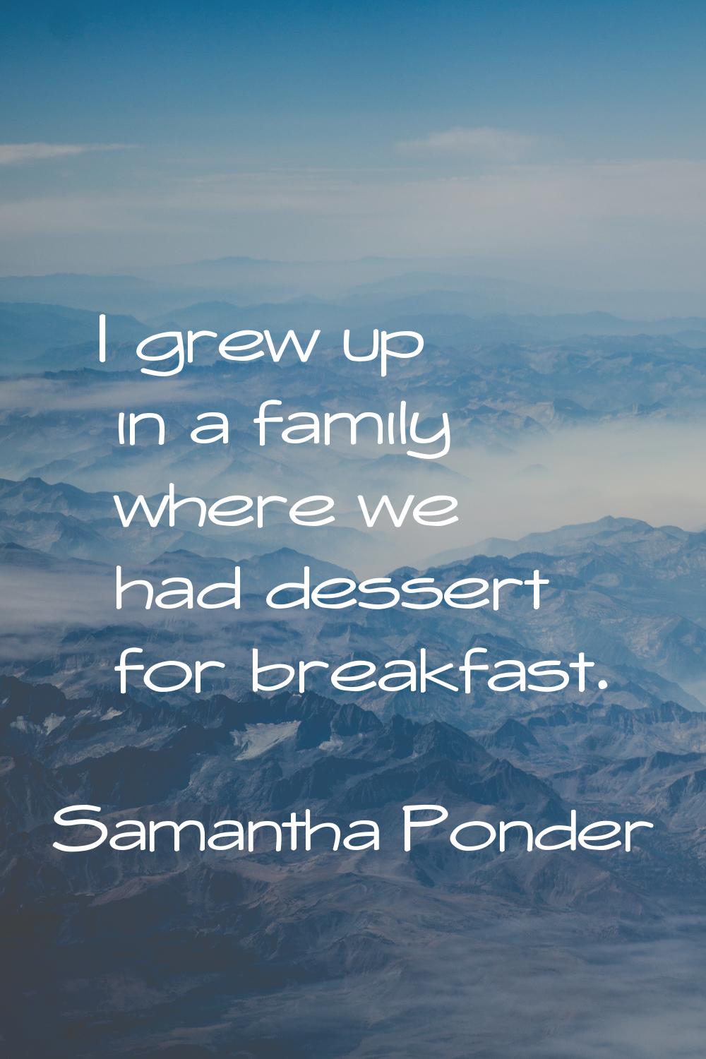 I grew up in a family where we had dessert for breakfast.