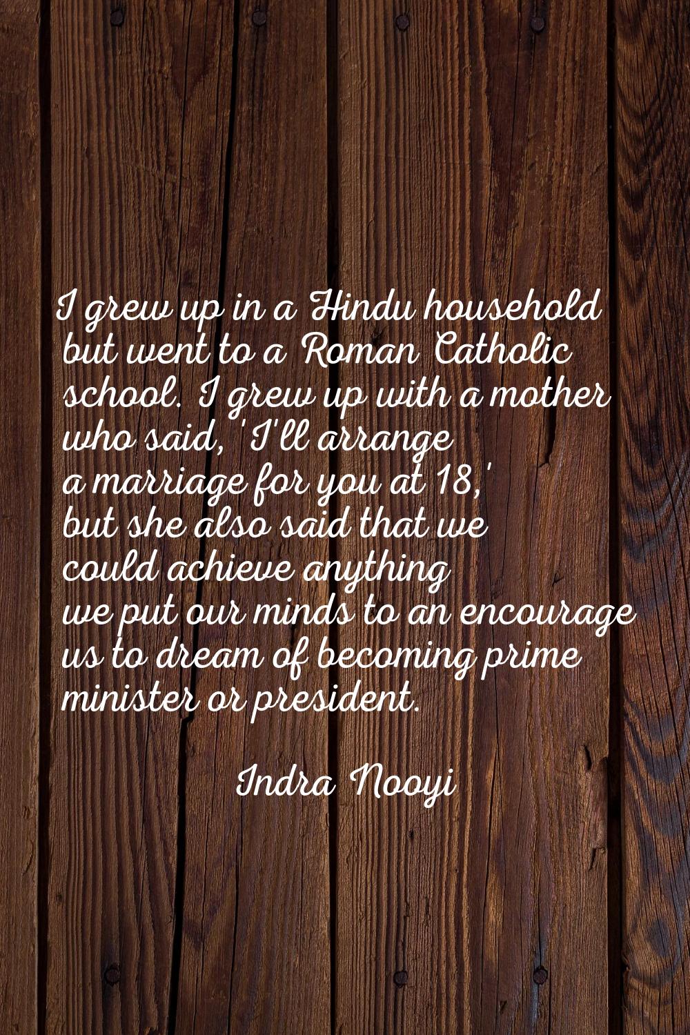I grew up in a Hindu household but went to a Roman Catholic school. I grew up with a mother who sai