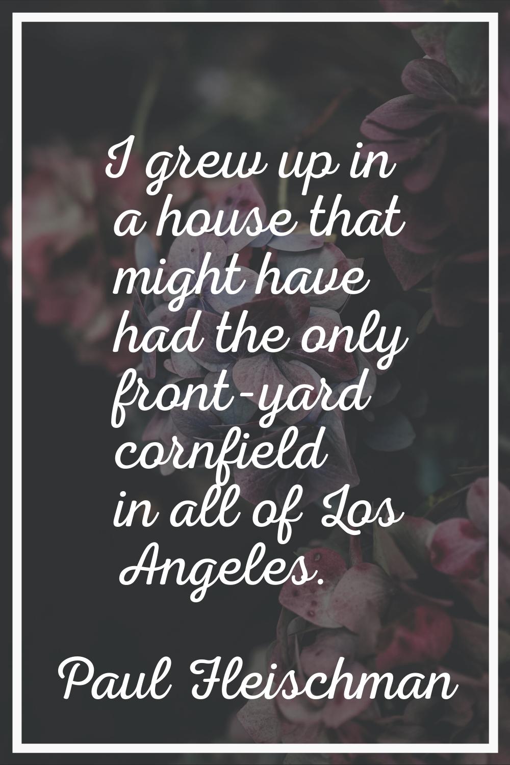 I grew up in a house that might have had the only front-yard cornfield in all of Los Angeles.