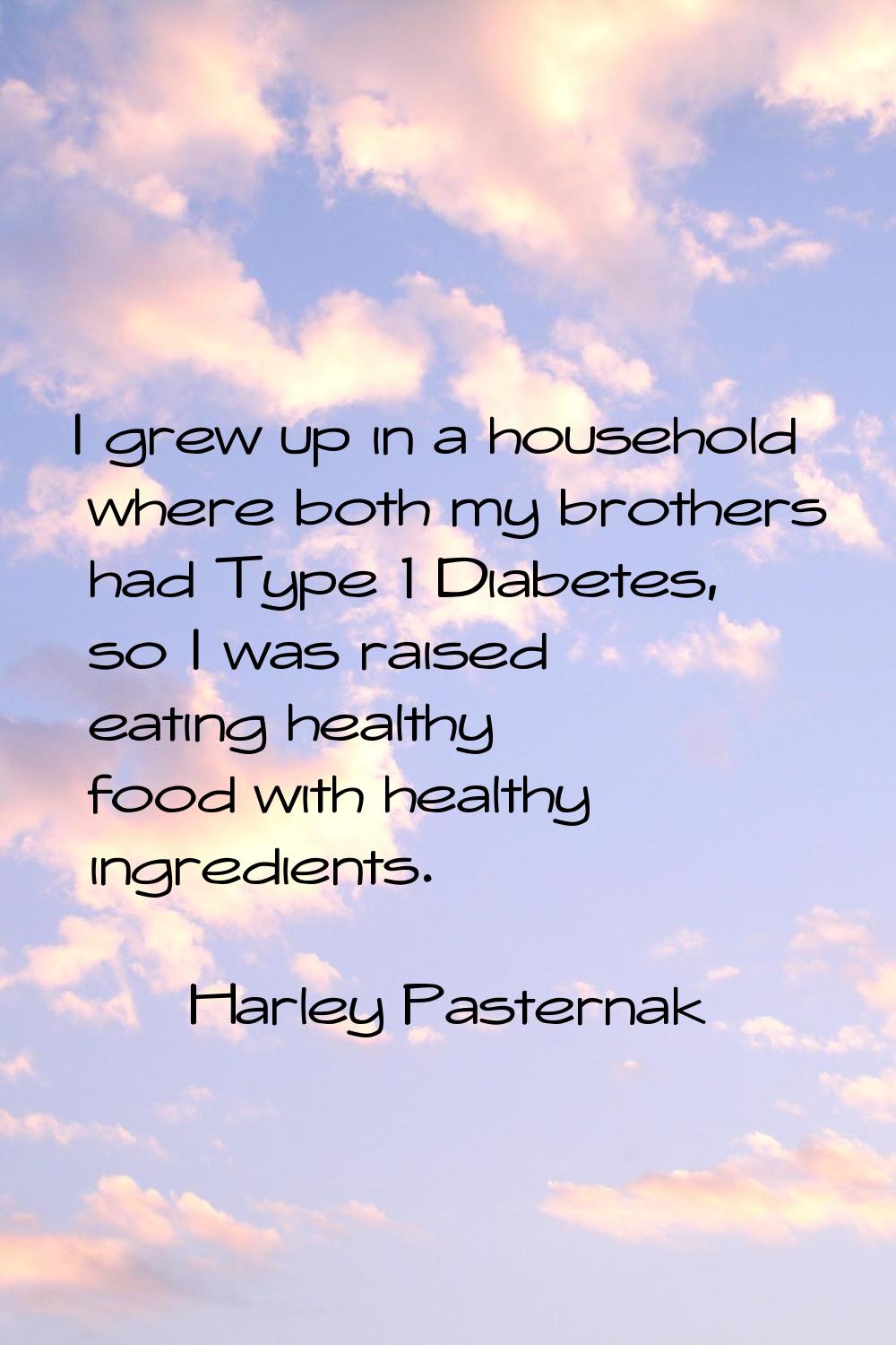 I grew up in a household where both my brothers had Type 1 Diabetes, so I was raised eating healthy