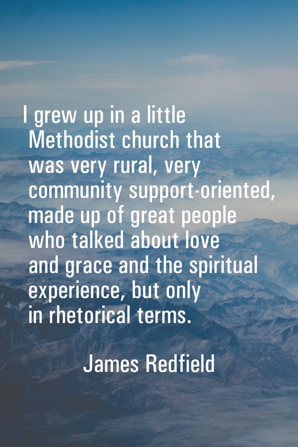 I grew up in a little Methodist church that was very rural, very community support-oriented, made u