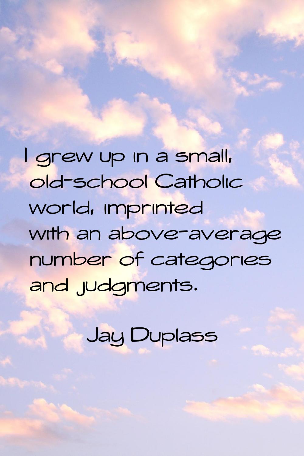 I grew up in a small, old-school Catholic world, imprinted with an above-average number of categori