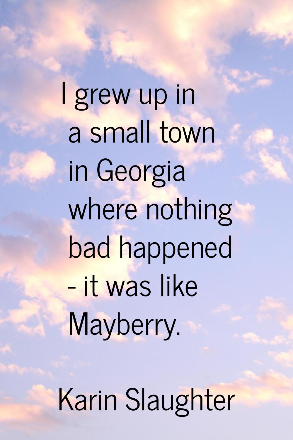 I grew up in a small town in Georgia where nothing bad happened - it was like Mayberry.