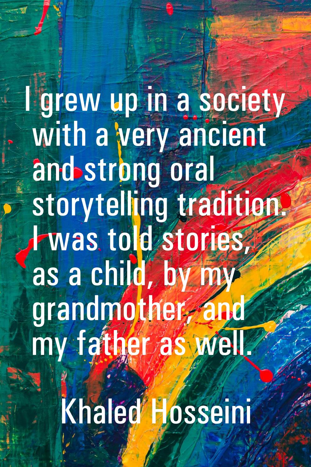 I grew up in a society with a very ancient and strong oral storytelling tradition. I was told stori