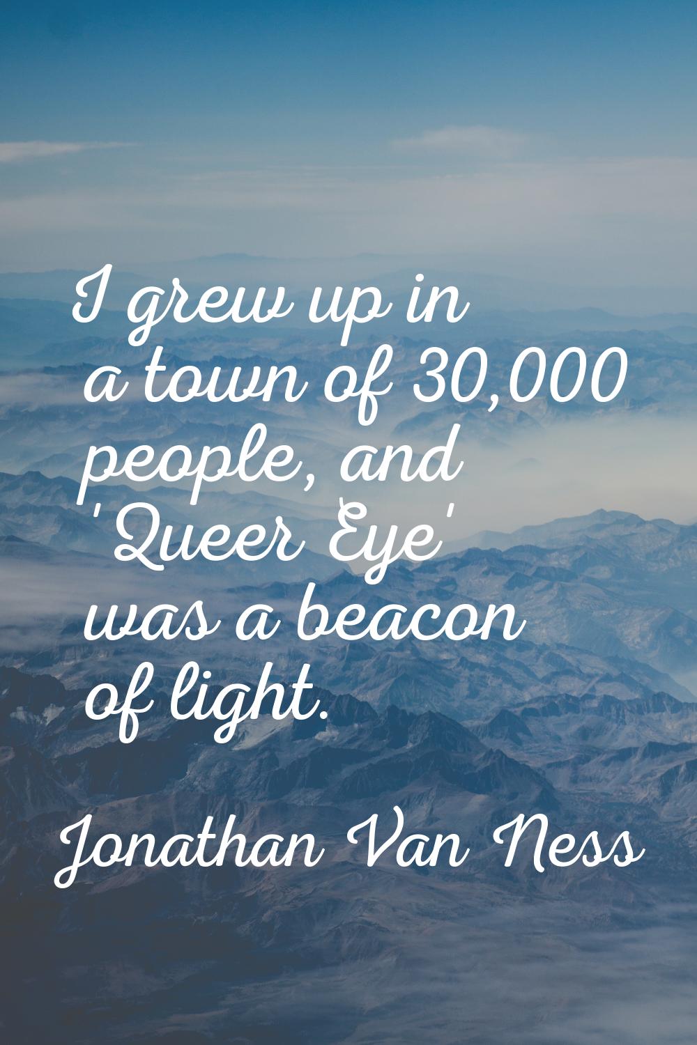 I grew up in a town of 30,000 people, and 'Queer Eye' was a beacon of light.
