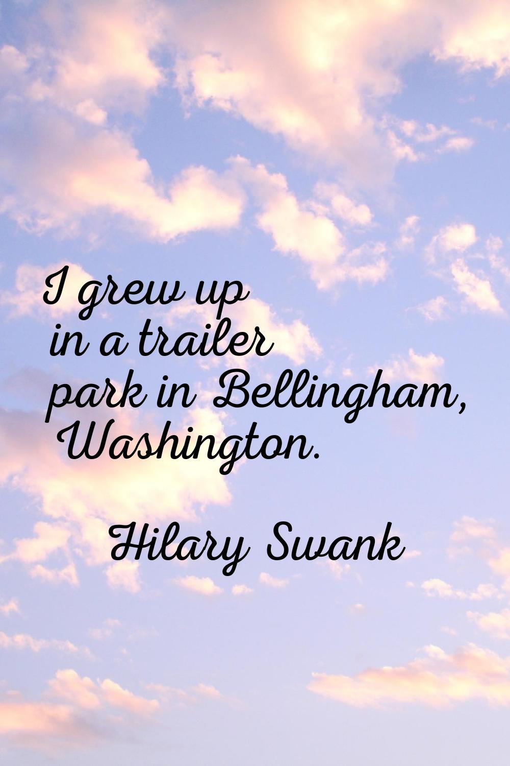 I grew up in a trailer park in Bellingham, Washington.