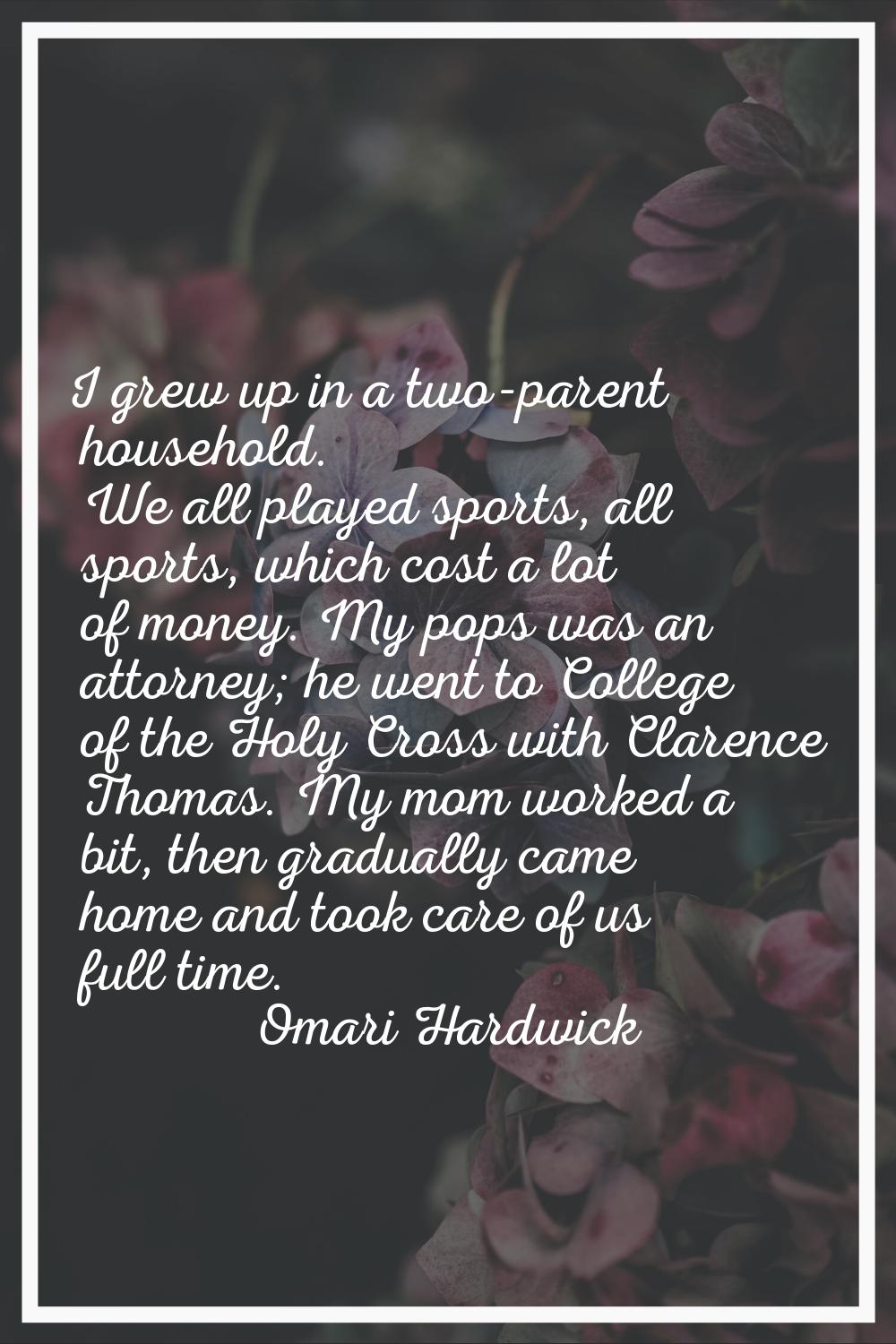 I grew up in a two-parent household. We all played sports, all sports, which cost a lot of money. M