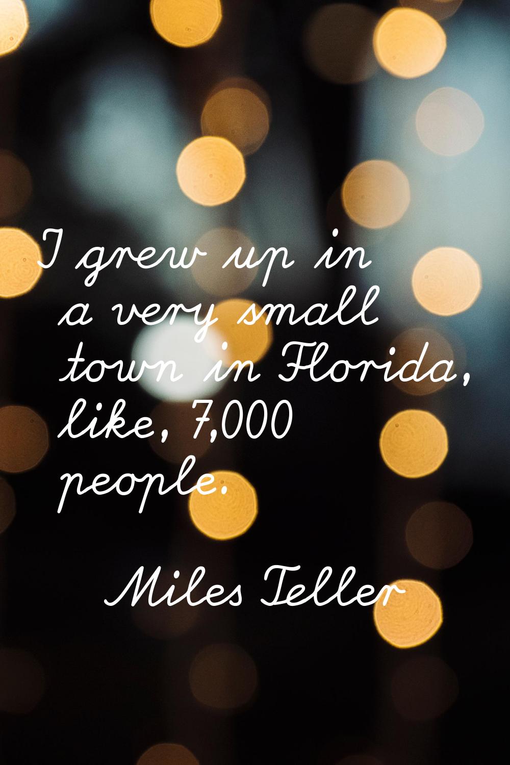 I grew up in a very small town in Florida, like, 7,000 people.