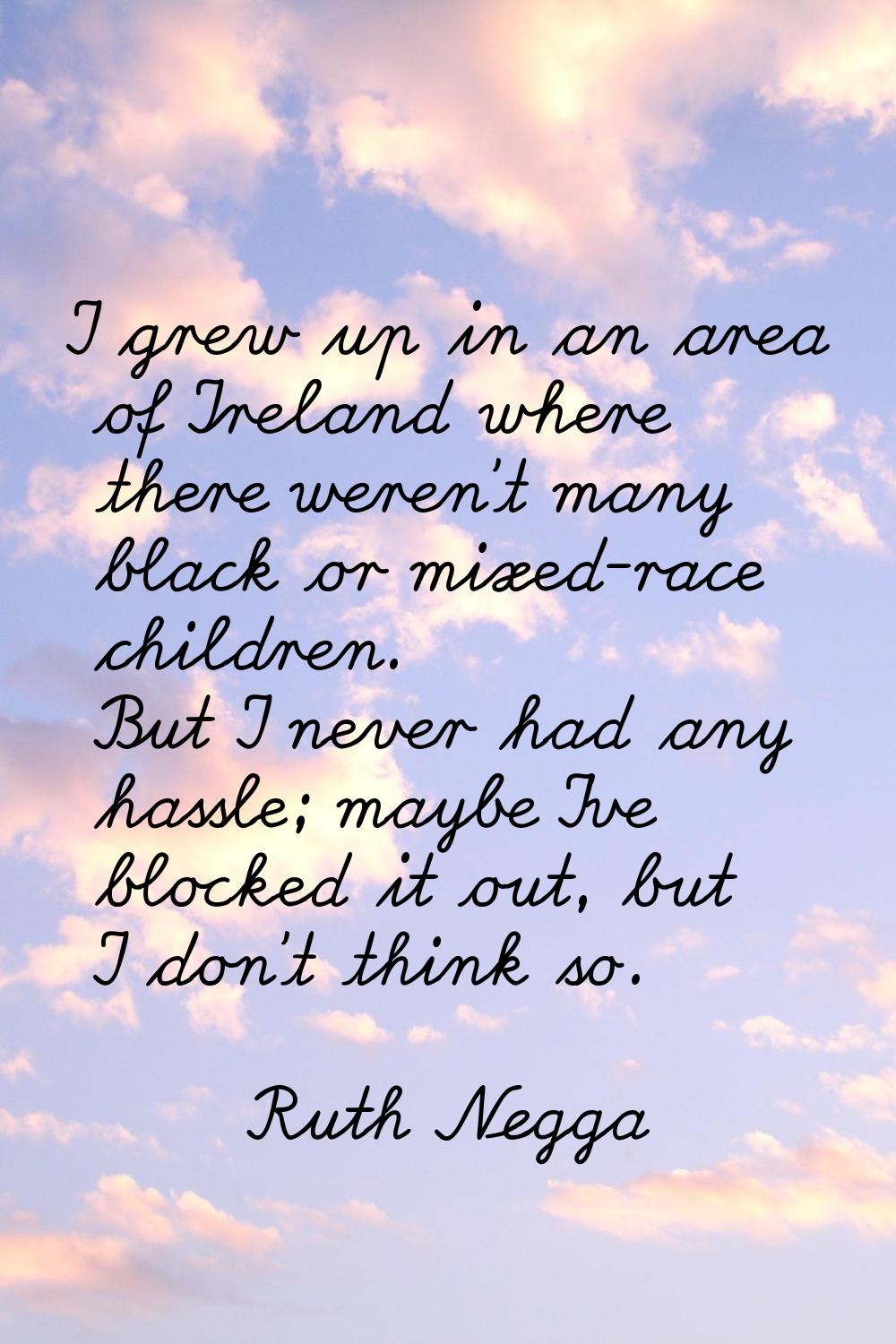 I grew up in an area of Ireland where there weren't many black or mixed-race children. But I never 