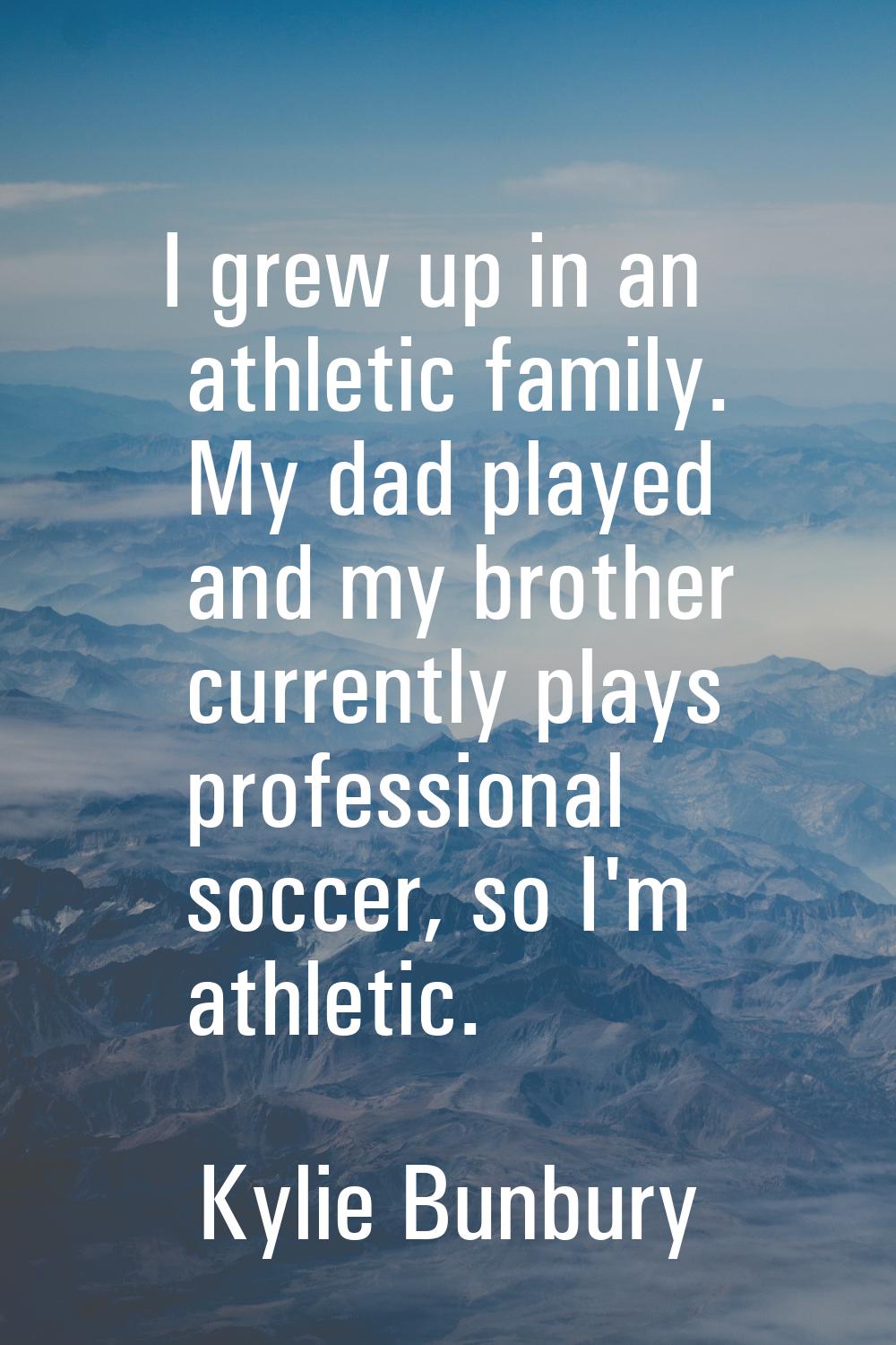 I grew up in an athletic family. My dad played and my brother currently plays professional soccer, 