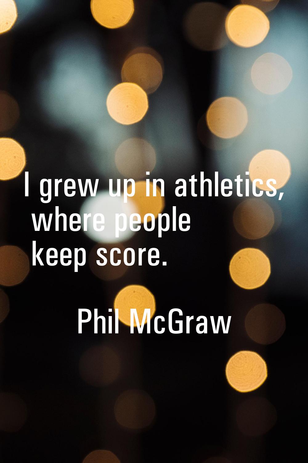I grew up in athletics, where people keep score.
